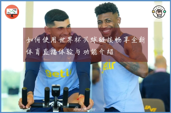 如何使用世界杯买球链接畅享全新体育直播体验与功能介绍