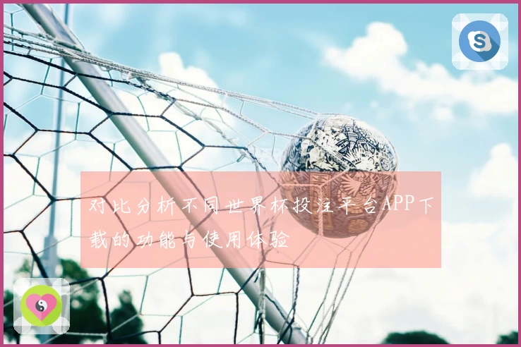 对比分析不同世界杯投注平台APP下载的功能与使用体验