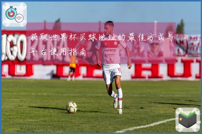 获取世界杯买球地址的最佳方式与平台使用指南