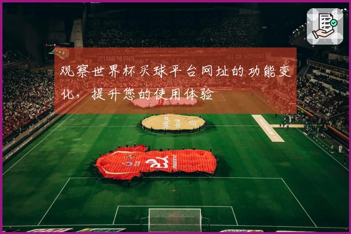 观察世界杯买球平台网址的功能变化,提升您的使用体验