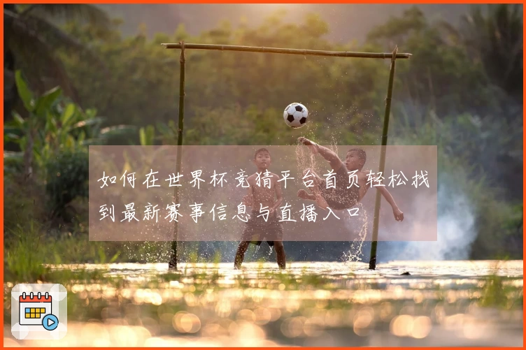 如何在世界杯竞猜平台首页轻松找到最新赛事信息与直播入口