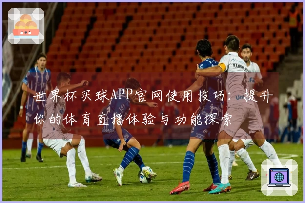 世界杯买球APP官网使用技巧：提升你的体育直播体验与功能探索