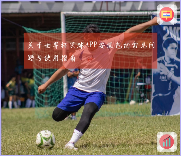 关于世界杯买球APP安装包的常见问题与使用指南