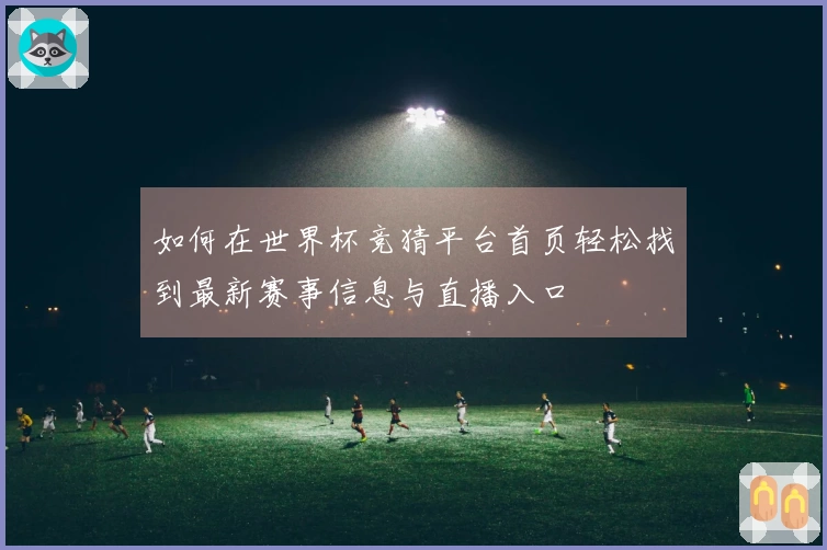 如何在世界杯竞猜平台首页轻松找到最新赛事信息与直播入口